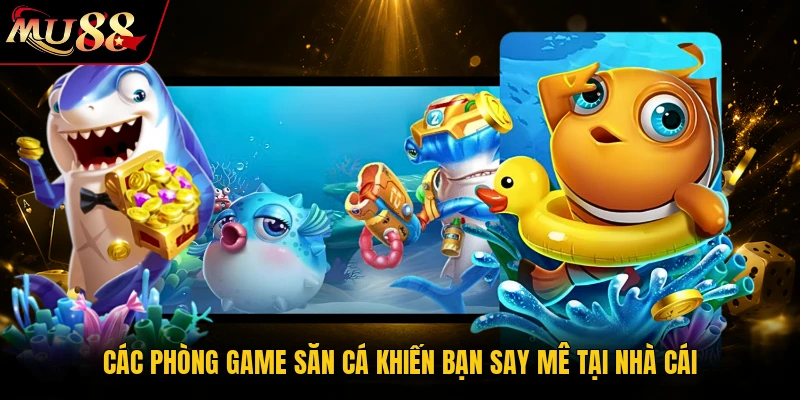 Các phòng game săn cá khiến bạn say mê tại nhà cái