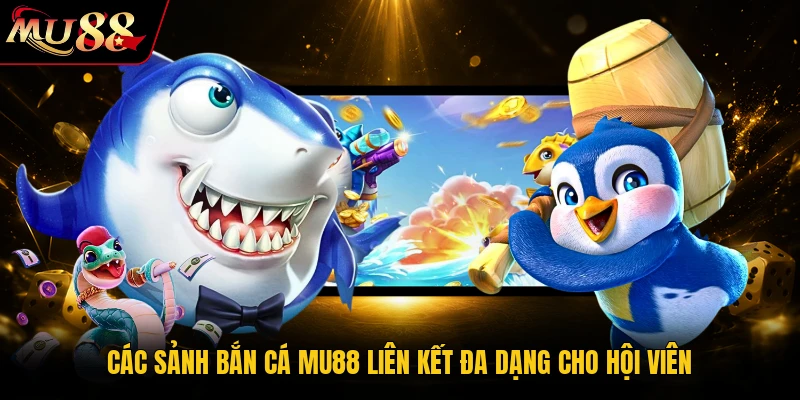Các sảnh bắn cá MU88 liên kết đa dạng cho hội viên