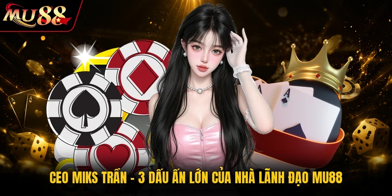 CEO Miks Trần – 3 Dấu Ấn Lớn Của Nhà Lãnh Đạo MU88v