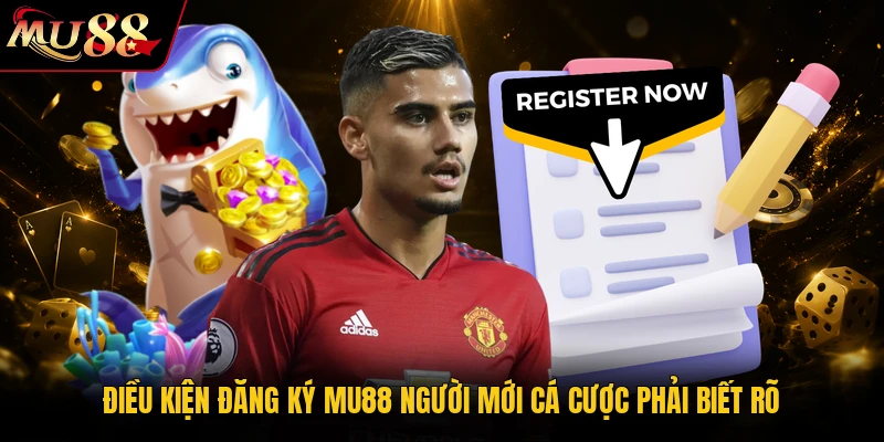 Điều kiện đăng ký MU88 người mới cá cược phải biết rõ