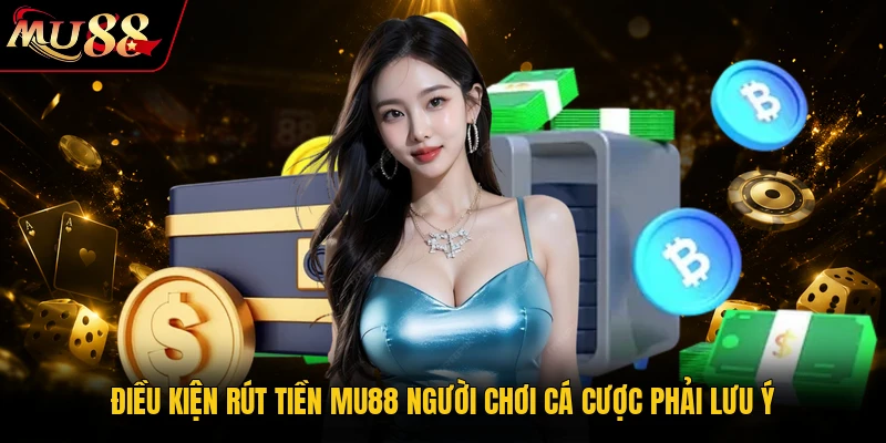 Điều kiện rút tiền MU88 người chơi cá cược phải lưu ý