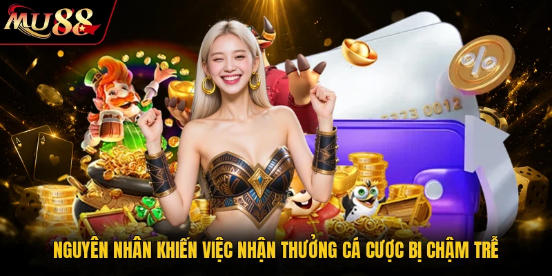 Nguyên nhân khiến việc nhận thưởng cá cược bị chậm trễ