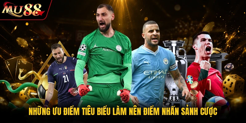 Những ưu điểm tiêu biểu làm nên điểm nhấn sảnh cược